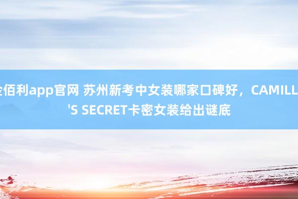 金佰利app官网 苏州新考中女装哪家口碑好，CAMILLA'S SECRET卡密女装给出谜底