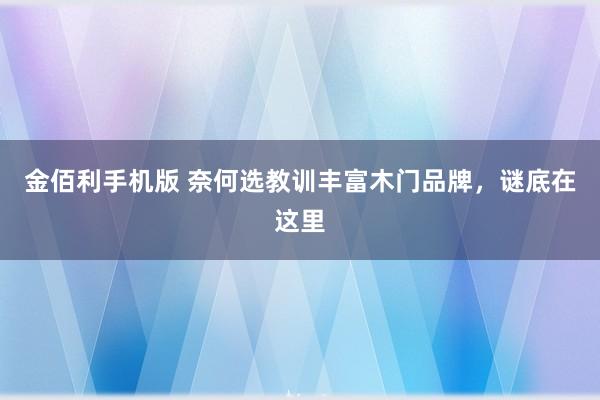 金佰利手机版 奈何选教训丰富木门品牌，谜底在这里