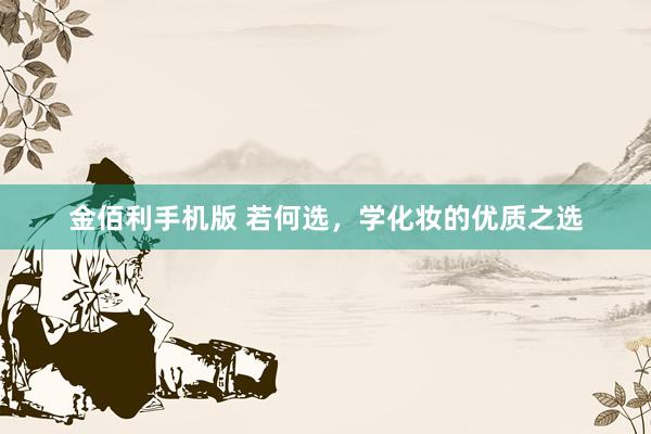 金佰利手机版 若何选，学化妆的优质之选