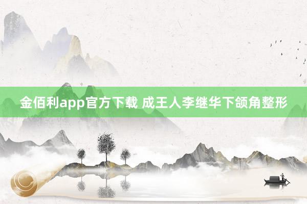 金佰利app官方下载 成王人李继华下颌角整形