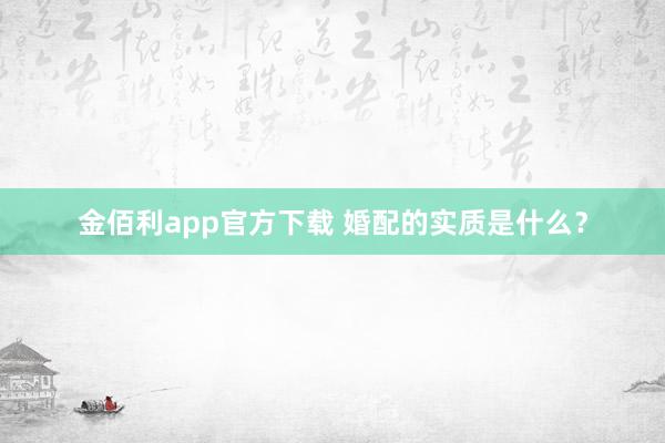 金佰利app官方下载 婚配的实质是什么？