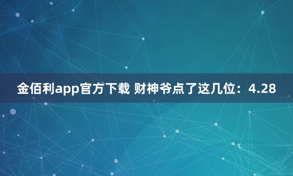 金佰利app官方下载 财神爷点了这几位：4.28
