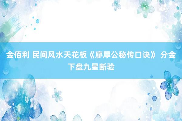 金佰利 民间风水天花板《廖厚公秘传口诀》 分金下盘九星断验