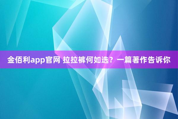 金佰利app官网 拉拉裤何如选？一篇著作告诉你