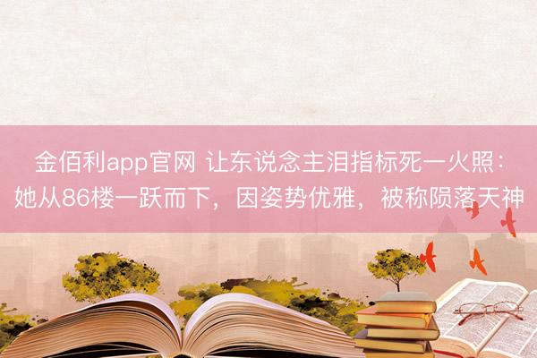 金佰利app官网 让东说念主泪指标死一火照：她从86楼一跃而下，因姿势优雅，被称陨落天神