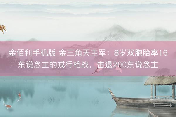 金佰利手机版 金三角天主军：8岁双胞胎率16东说念主的戎行枪战，击退200东说念主