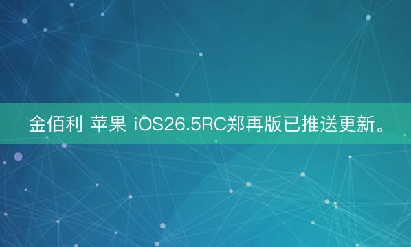 金佰利 苹果 iOS26.5RC郑再版已推送更新。