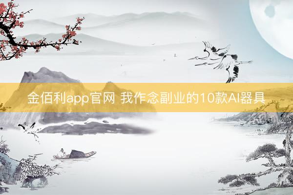 金佰利app官网 我作念副业的10款AI器具