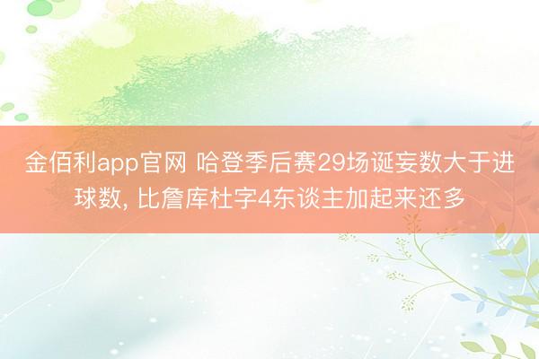 金佰利app官网 哈登季后赛29场诞妄数大于进球数， 比詹库杜字4东谈主加起来还多