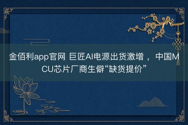 金佰利app官网 巨匠AI电源出货激增 ，中国MCU芯片厂商生僻“缺货提价”