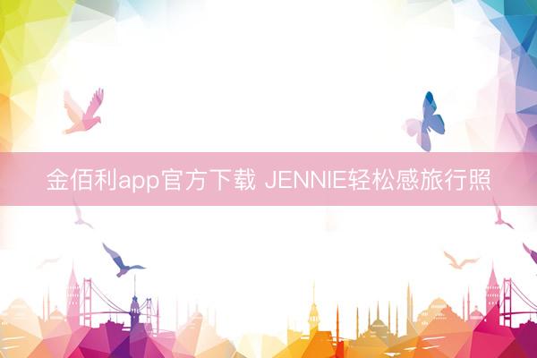 金佰利app官方下载 JENNIE轻松感旅行照