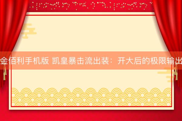 金佰利手机版 凯皇暴击流出装：开大后的极限输出
